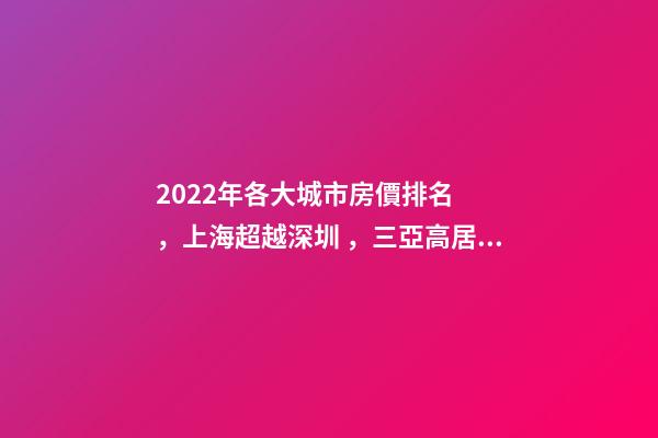 2022年各大城市房價排名，上海超越深圳，三亞高居前五